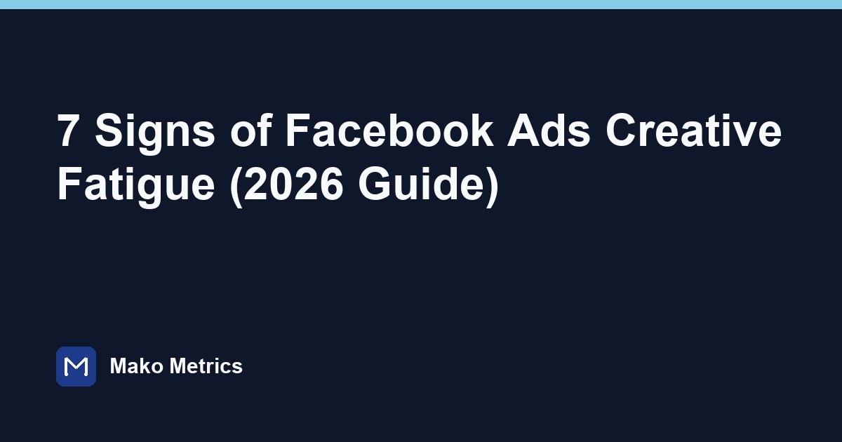 7 Signs of Facebook Ads Creative Fatigue (2026 Guide) | Mako Metrics